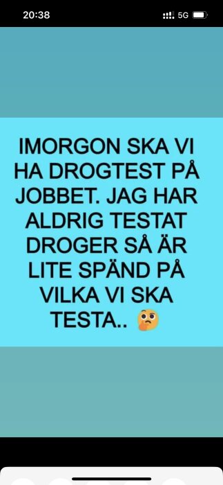 Texten "IMORGON SKA VI HA DROGTEST PÅ JOBBET. JAG HAR ALDRIG TESTAT DROGER SÅ ÄR LITE SPÄND PÅ VILKA VI SKA TESTA." på en blå bakgrund.