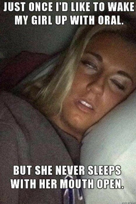 Kvinna som sover med slutna ögon och öppen mun, texterna omkring lyder "Just once I’d like to wake my girl up with oral. But she never sleeps with her mouth open.