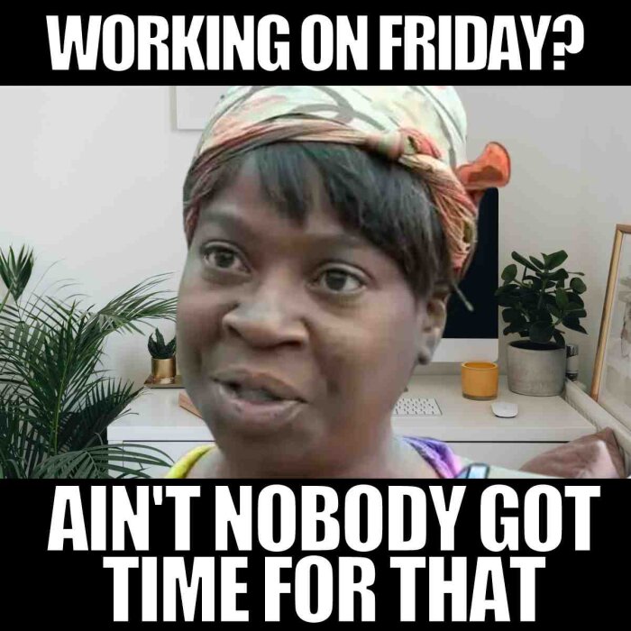 Bild på en person med texten "WORKING ON FRIDAY? AIN'T NOBODY GOT TIME FOR THAT". Bakgrunden visar ett skrivbord med växter och dator.