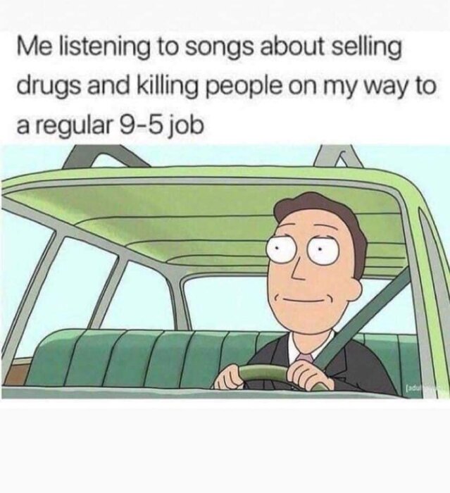 En animerad karaktär kör bil med en glad min. Texten ovanför säger "Me listening to songs about selling drugs and killing people on my way to a regular 9-5 job".