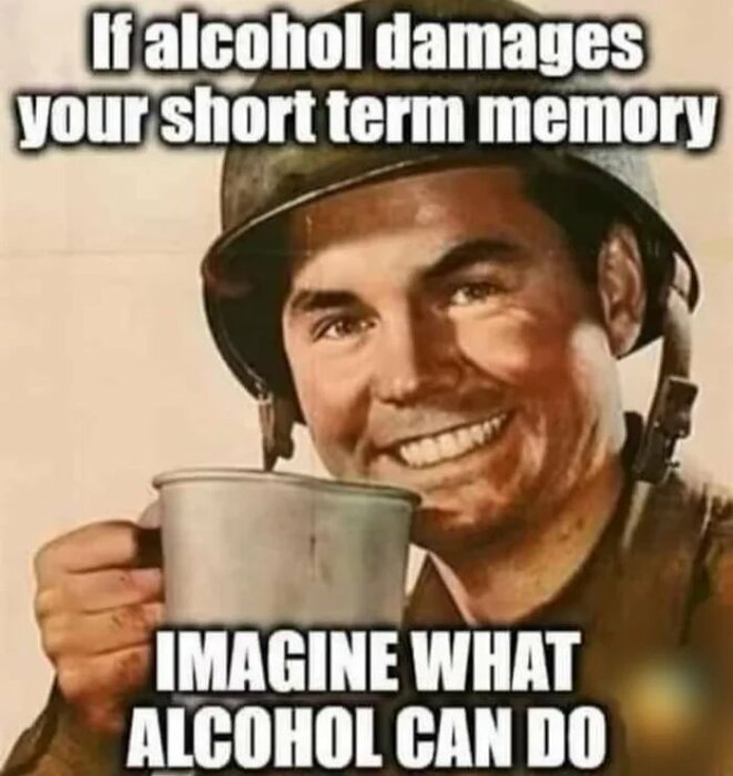 En bild på en soldat med en hjälm som håller en kopp och ler. Texten säger "If alcohol damages your short term memory, imagine what alcohol can do".