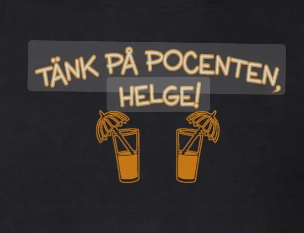 Text på en svart bakgrund som säger "TÄNK PÅ POCENTEN, HELGE!" med två drinkar som har små parasoller i.