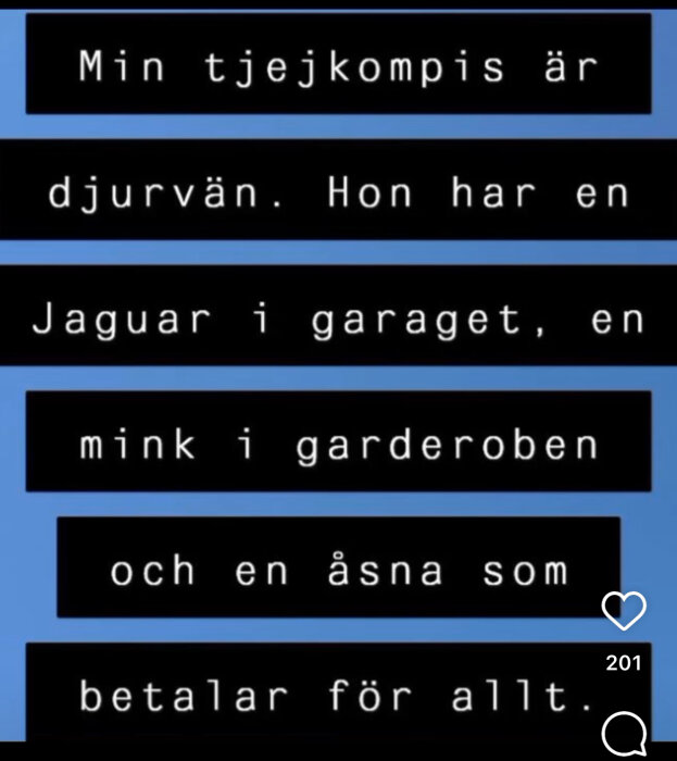 Text på blå och svart bakgrund: "Min tjejkompis är djurvän. Hon har en Jaguar i garaget, en mink i garderoben och en åsna som betalar för allt.