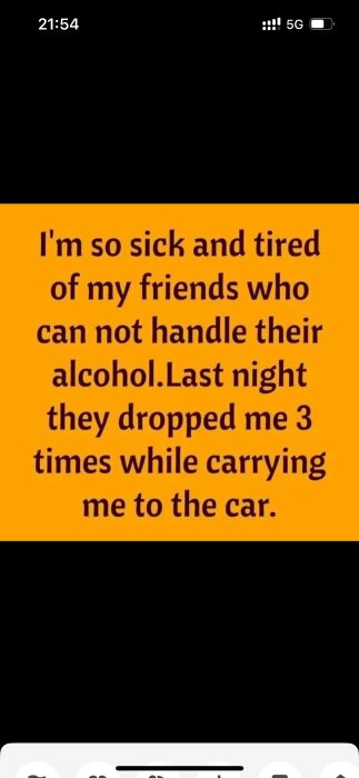 Text på orange bakgrund: "I'm so sick and tired of my friends who can not handle their alcohol. Last night they dropped me 3 times while carrying me to the car.