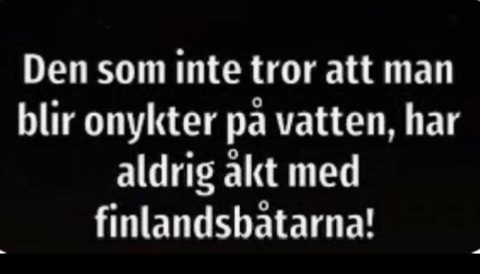 Text som säger "Den som inte tror att man blir onykter på vatten, har aldrig åkt med finlandsbåtarna!