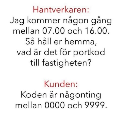 Text på svenska: "Hantverkaren: Jag kommer någon gång mellan 07.00 och 16.00. Så håll er hemma, vad är det för portkod till fastigheten? Kunden: Koden är någonting mellan 0000 och 9999.