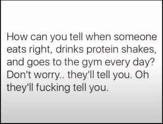 Text på bilden säger: "How can you tell when someone eats right, drinks protein shakes, and goes to the gym every day? Don't worry.. they'll tell you. Oh they'll fucking tell you.