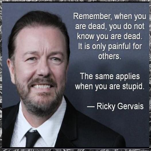 Porträtt av en man med citatet "Remember, when you are dead, you do not know you are dead. It is only painful for others. The same applies when you are stupid." - Ricky Gervais.