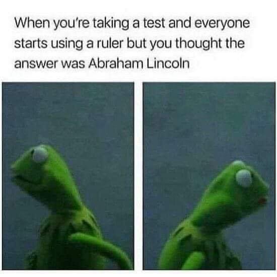 Två bilder av en grön docka med texten "When you're taking a test and everyone starts using a ruler but you thought the answer was Abraham Lincoln.