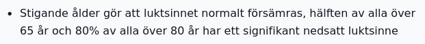 • Stigande ålder gör att luktsinnet normalt försämras, hälften av alla över 65 år och 80% av alla över 80 år har ett signifikant nedsatt luktsinne