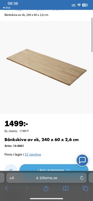 Bänkskiva av ek, 240 x 60 x 2,6 cm, pris 1499 kr, art.nr. 16-8861, finns i lager hos 52 varuhus enligt skärmbild från Biltema.