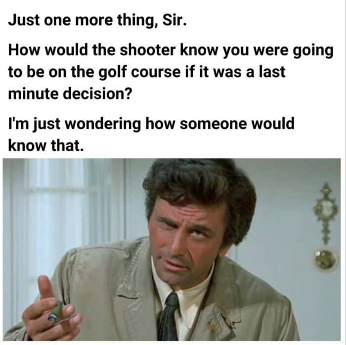 Filmkaraktär iklädd beige kavaj ser fundersam ut och håller en cigarr, texten ovanför lyder: "Just one more thing, Sir. How would the shooter know you were going to be on the golf course if it was a last minute decision?