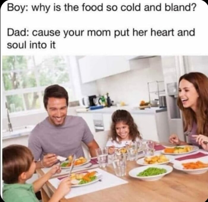 Familj sitter runt ett matbord och ler medan de äter mat. Text över bilden: "Boy: why is the food so cold and bland? Dad: cause your mom put her heart and soul into it".