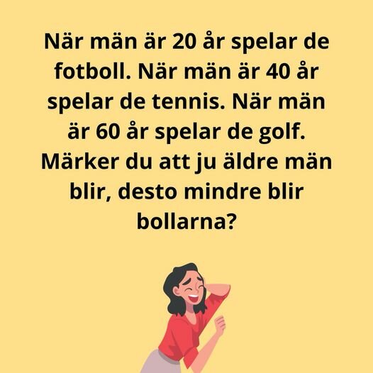 Text på gul bakgrund: "När män är 20 år spelar de fotboll. När män är 40 år spelar de tennis. När män är 60 år spelar de golf. Märker du att ju äldre män blir, desto mindre blir bollarna?" Under texten finns en illustration av en leende kvinna i röd tröja.