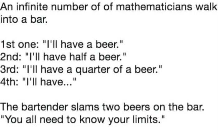 En matematisk ordvits där en oändlig mängd matematiker beställer öl i minskande mängd, och bartendern slår ned två öl och säger "Ni måste känna era gränser.