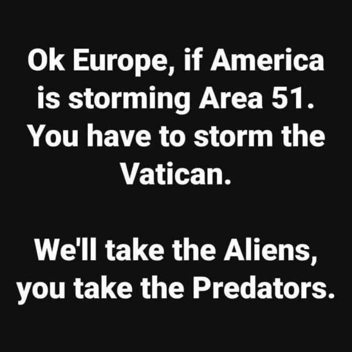 Text med svart bakgrund som säger: "Ok Europe, if America is storming Area 51. You have to storm the Vatican. We'll take the Aliens, you take the Predators.