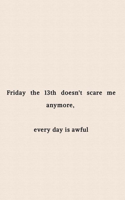 Text på en beige bakgrund som lyder: "Friday the 13th doesn't scare me anymore, every day is awful".