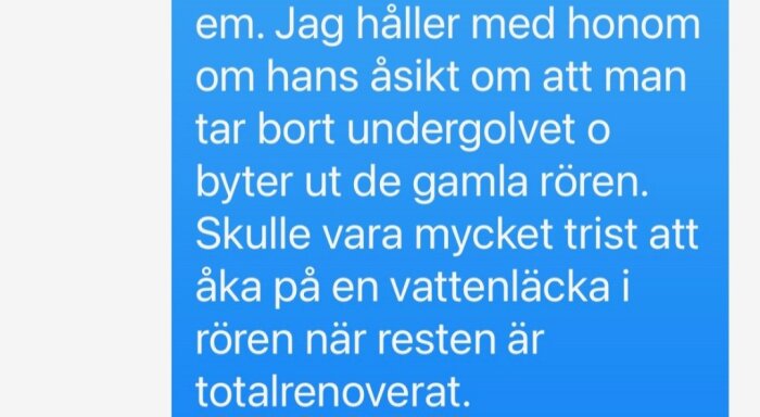 Ett utsnitt av ett sms med text om att ta bort undergolvet och byta ut gamla rör för att undvika vattenläcka under en totalrenovering.