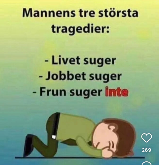 En illustration av en person på alla fyra, hållandes sitt ansikte med texten "Mannens tre största tragedier: -Livet suger -Jobbet suger -Frun suger inte".