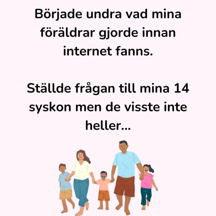 Illustration av en stor familj. Text ovan: "Började undra vad mina föräldrar gjorde innan internet fanns. Ställde frågan till mina 14 syskon men de visste inte heller...".