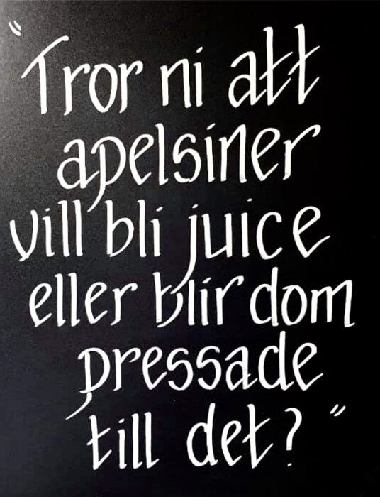 Text på tavla: "Tror ni att apelsiner vill bli juice eller blir dom pressade till det?