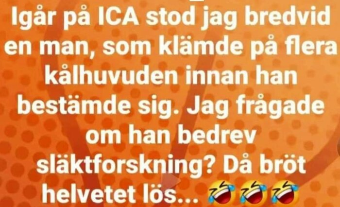 Text på orange bakgrund: "Igår på ICA stod jag bredvid en man, som klämde på flera kålhuvuden innan han bestämde sig. Jag frågade om han bedrev släktforskning?