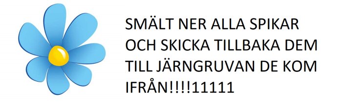 En blå blomma bredvid texten "SMÄLT NER ALLA SPIKAR OCH SKICKA TILLBAKA DEM TILL JÄRNGRUVAN DE KOM IFRÅN!!!!1111".