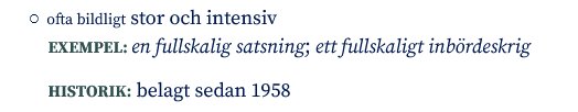 Ordbokdefinition av "fullskalig" med exempel: "en fullskalig satsning; ett fullskaligt inbördeskrig" och historik "belagt sedan 1958".