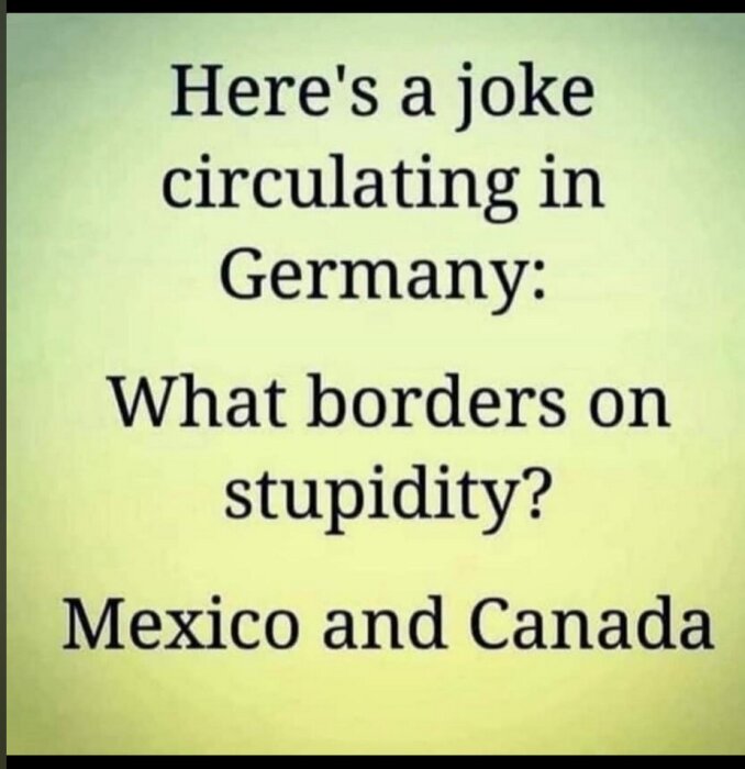 Bild med texten: "Here's a joke circulating in Germany: What borders on stupidity? Mexico and Canada".