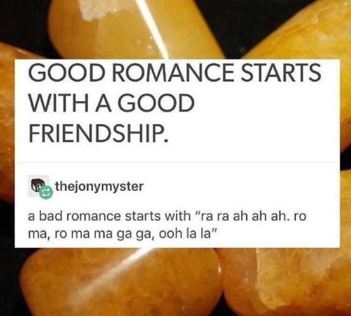 Textbild: "Good romance starts with a good friendship." Kommentar: "A bad romance starts with 'ra ra ah ah ah. ro ma, ro ma ma ga ga, ooh la la'" på bakgrund av flintastenar.