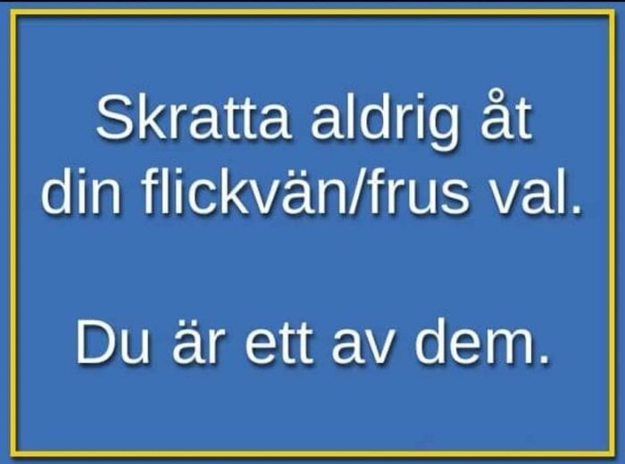 Text mot blå bakgrund: "Skratta aldrig åt din flickvän/frus val. Du är ett av dem.