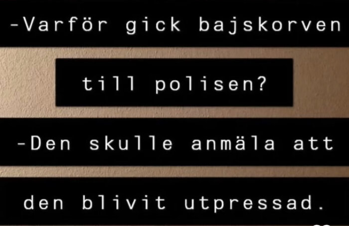 Textskylt med ett skämt: "Varför gick bajskorven till polisen? Den skulle anmäla att den blivit utpressad.