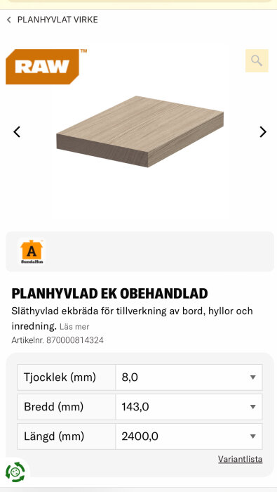 Planhyvlad obehandlad ekbräda 8x143 mm från RAW, lämplig för bord, hyllor och inredning, erbjuds av Beijer Byggmaterial.