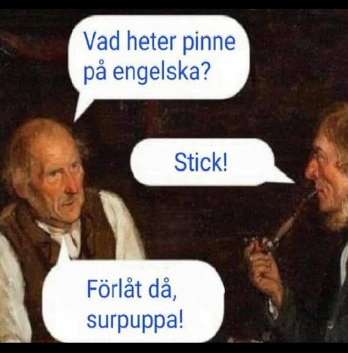 Två äldre män sittande, en ställer en fråga om vad "pinne" heter på engelska, den andra svarar "Stick", och den första svarar med "Förlåt då, surpuppa!".