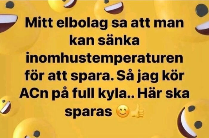 Text på gul bakgrund med glada emojis: "Mitt elbolag sa att man kan sänka inomhustemperaturen för att spara. Så jag kör ACn på full kyla... Här ska sparas 😊👍