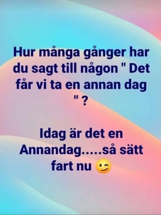 Text på färgglad bakgrund med uppmaning att inte skjuta upp saker; "Hur många gånger har du sagt... Det får vi ta en annan dag? Idag är det en Annandag... så sätt fart nu 😉".