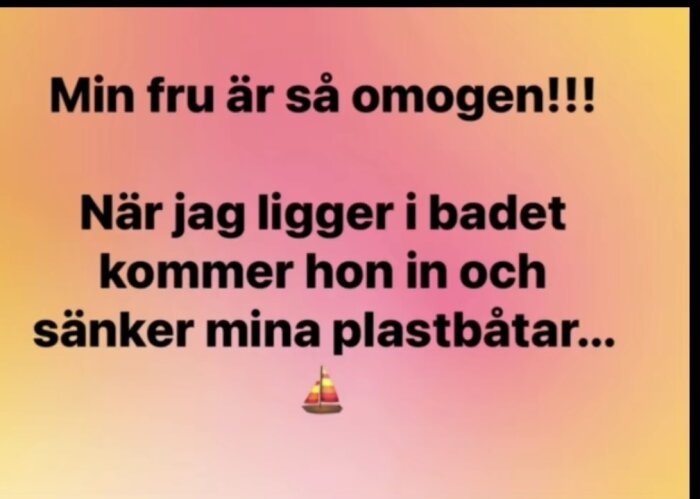 Text på gradientbakgrund: "Min fru är så omogen!!! När jag ligger i badet kommer hon in och sänker mina plastbåtar..." med en segelbåts-emoji.