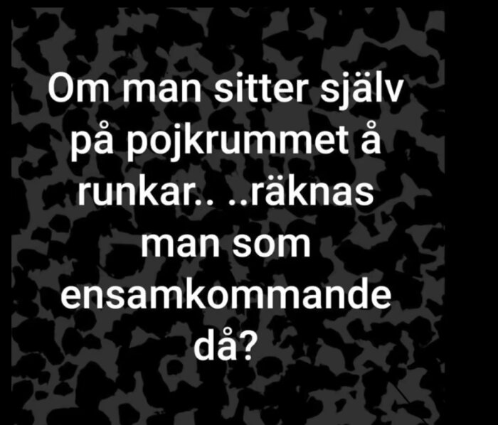 Text på svart mönstrad bakgrund med frågan: "Om man sitter själv på pojkrummet å runkar...räknas man som ensamkommande då?