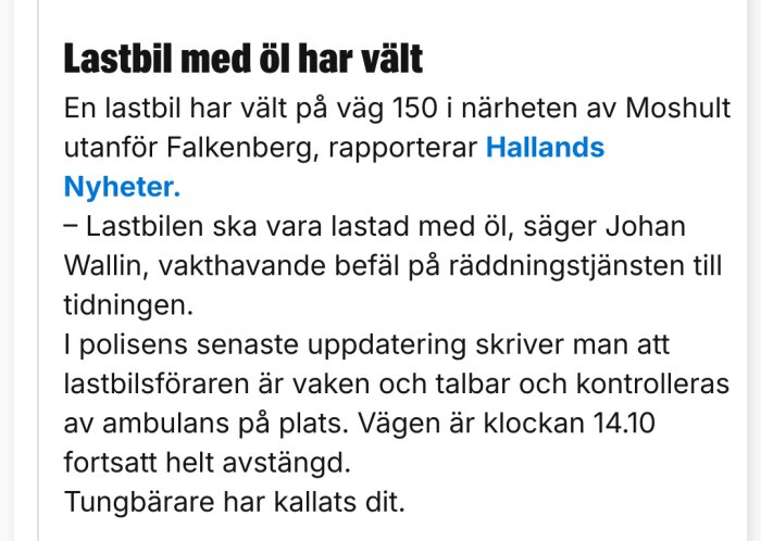 Olycksrapport om en lastbil fylld med öl som har vält nära Mosshult, väg avstängd och räddningstjänsten på plats.