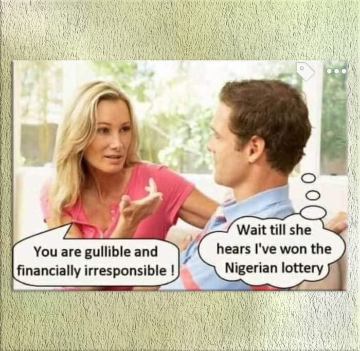 En kvinna talar kritiskt till en man, med pratbubblan "You are gullible and financially irresponsible!" Mannen tänker: "Wait till she hears I've won the Nigerian lottery.