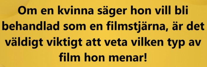 Text mot gul bakgrund: "Om en kvinna säger hon vill bli behandlad som en filmstjärna, är det väldigt viktigt att veta vilken typ av film hon menar!