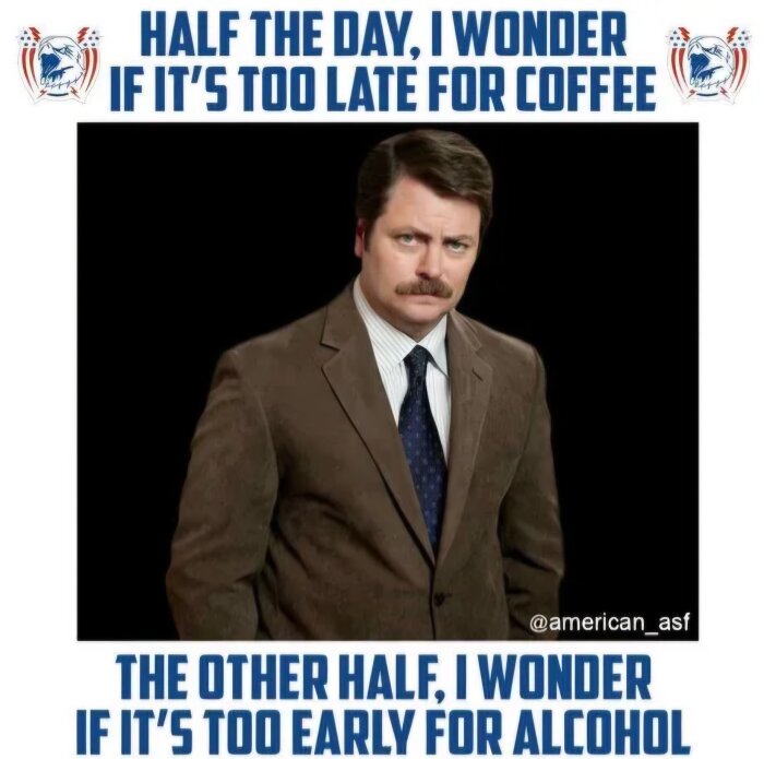 Man i kostym med mustasch och fundersam min. Text ovan: "Half the day, I wonder if it's too late for coffee", nedan: "The other half, I wonder if it's too early for alcohol".