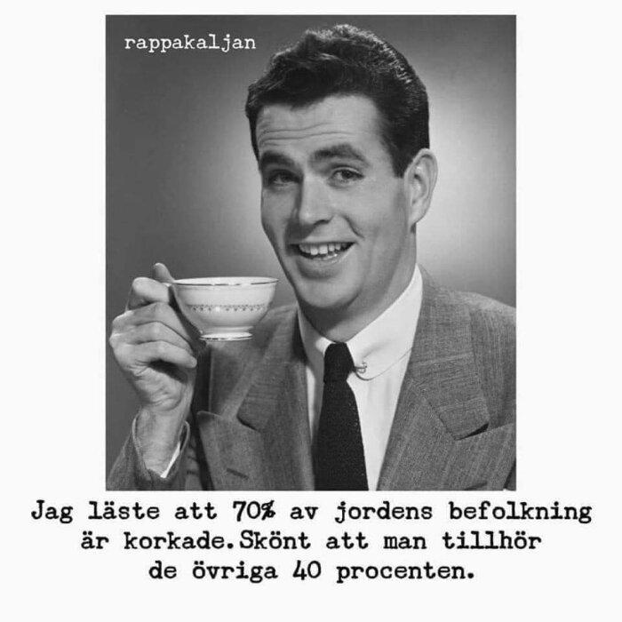 Svartvit bild av leende man i kostym som håller en tekopp. Text: "Jag läste att 70% av jordens befolkning är korkade. Skönt att man tillhör de övriga 40 procenten.