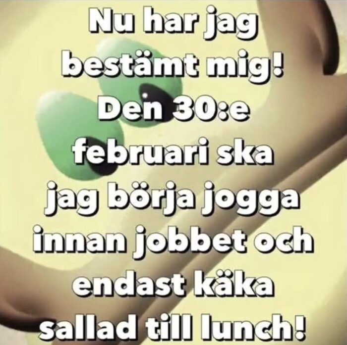Tecknad figur med stora ögon och text: "Nu har jag bestämt mig! Den 30:e februari ska jag börja jogga innan jobbet och endast käka sallad till lunch!
