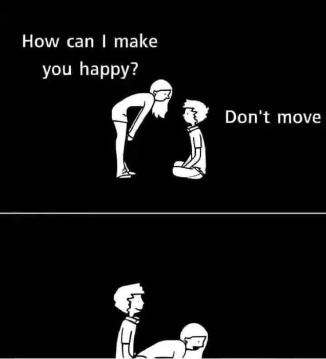 Två tecknade personer; den ena säger "How can I make you happy?" och den andra responderar "Don't move." I nästa ruta sitter de kopplade som en stol.