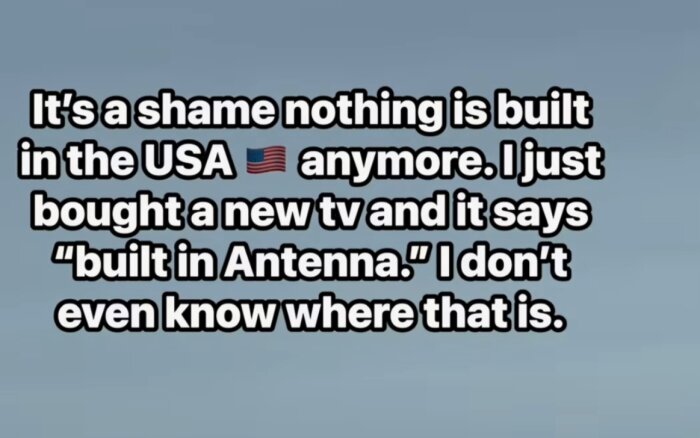 Text som skämtar om att TV med "inbyggd antenn" verkar som om antenn är en plats och klagar på brist på produkter tillverkade i USA.