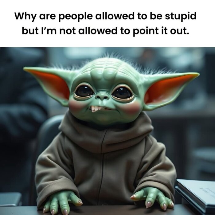 Grönt, storörat rymdvarelse vid ett bord, text: "Why are people allowed to be stupid but I'm not allowed to point it out.