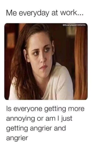 En person ser fundersam ut med texten "Me everyday at work... Is everyone getting more annoying or am I just getting angrier and angrier" ovanför och nedanför.