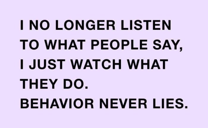 Text på ljuslila bakgrund: "I no longer listen to what people say, I just watch what they do. Behavior never lies.