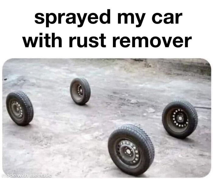 Fyra bilhjul står ensamma på marken med texten "sprayed my car with rust remover" ovanför.